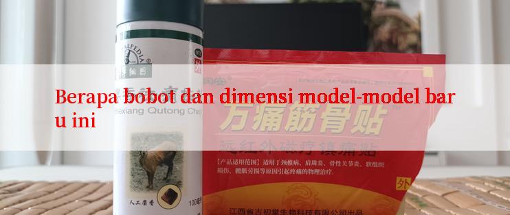 Berapa bobot dan dimensi model-model baru ini