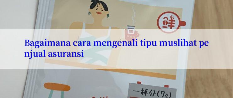 Bagaimana cara mengenali tipu muslihat penjual asuransi