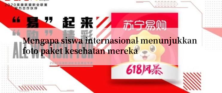 Mengapa siswa internasional menunjukkan foto paket kesehatan mereka