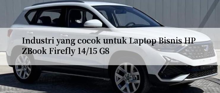 Industri yang cocok untuk Laptop Bisnis HP ZBook Firefly 14/15 G8