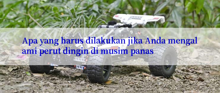 Apa yang harus dilakukan jika Anda mengalami perut dingin di musim panas