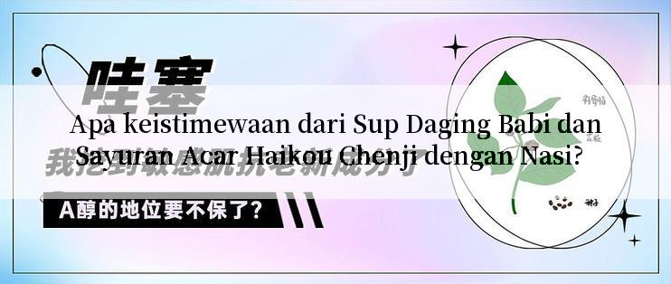 Apa keistimewaan dari Sup Daging Babi dan Sayuran Acar Haikou Chenji dengan Nasi?