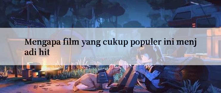 Mengapa film yang cukup populer ini menjadi hit