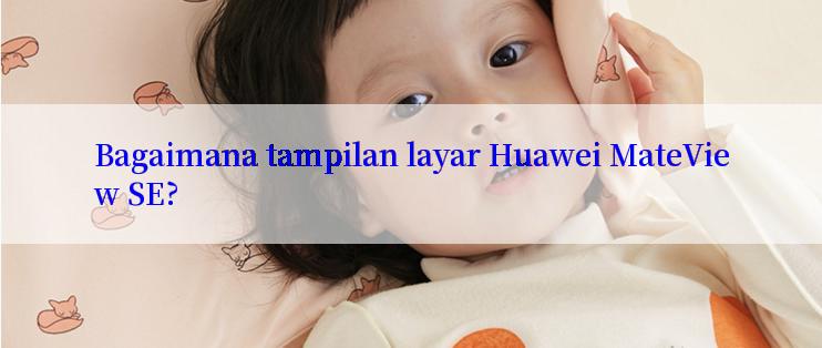 Bagaimana tampilan layar Huawei MateView SE?