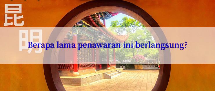 Berapa lama penawaran ini berlangsung?