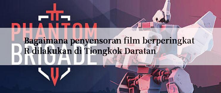 Bagaimana penyensoran film berperingkat R dilakukan di Tiongkok Daratan