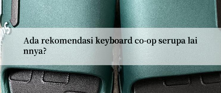 Ada rekomendasi keyboard co-op serupa lainnya?