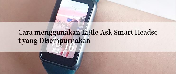 Cara menggunakan Little Ask Smart Headset yang Disempurnakan