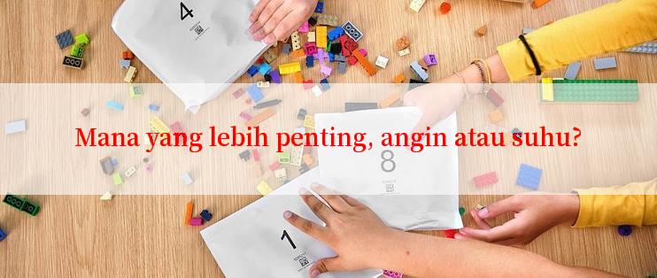 Mana yang lebih penting, angin atau suhu?