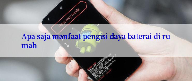 Apa saja manfaat pengisi daya baterai di rumah