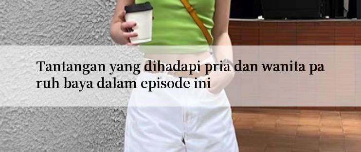 Tantangan yang dihadapi pria dan wanita paruh baya dalam episode ini