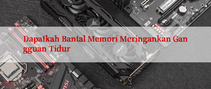 Dapatkah Bantal Memori Meringankan Gangguan Tidur