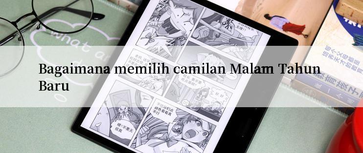 Bagaimana memilih camilan Malam Tahun Baru