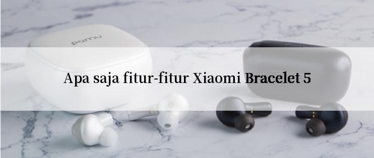 Apa saja fitur-fitur Xiaomi Bracelet 5