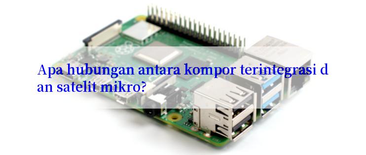 Apa hubungan antara kompor terintegrasi dan satelit mikro?