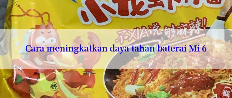 Cara meningkatkan daya tahan baterai Mi 6