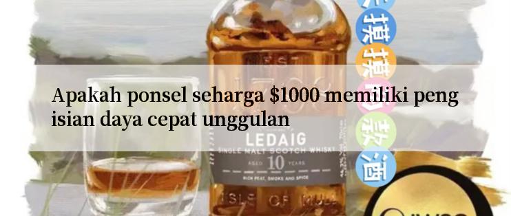 Apakah ponsel seharga $1000 memiliki pengisian daya cepat unggulan