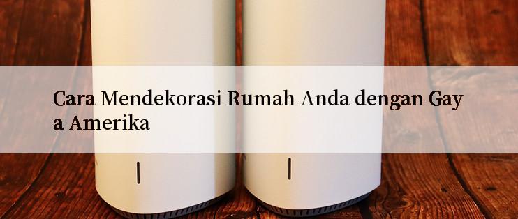 Cara Mendekorasi Rumah Anda dengan Gaya Amerika