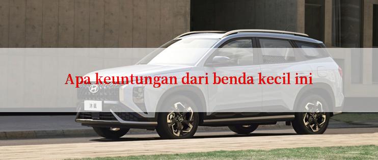 Apa keuntungan dari benda kecil ini