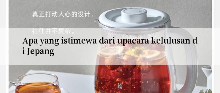 Apa yang istimewa dari upacara kelulusan di Jepang