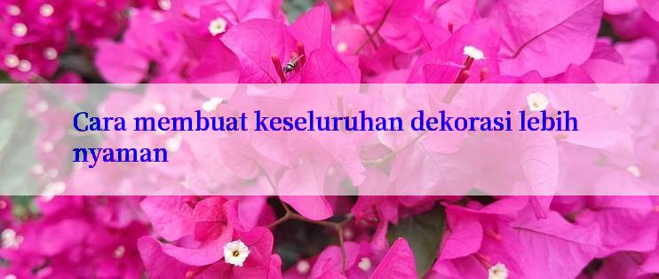 Cara membuat keseluruhan dekorasi lebih nyaman