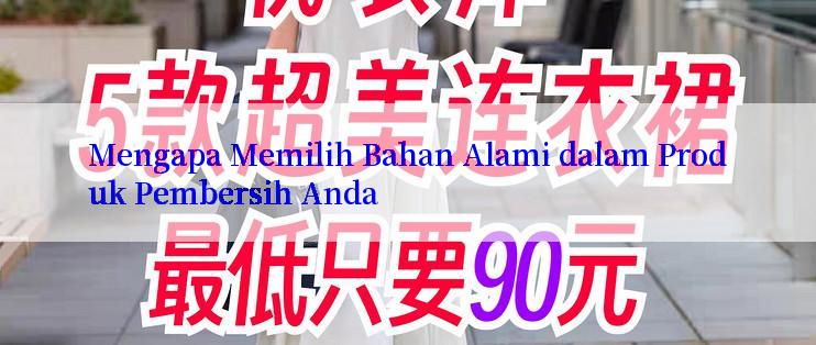 Mengapa Memilih Bahan Alami dalam Produk Pembersih Anda