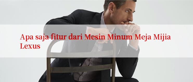 Apa saja fitur dari Mesin Minum Meja Mijia Lexus