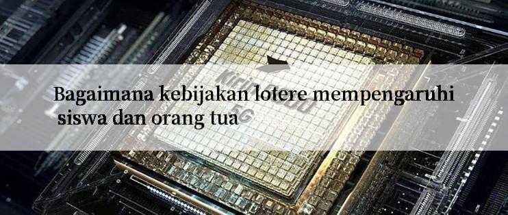 Bagaimana kebijakan lotere mempengaruhi siswa dan orang tua