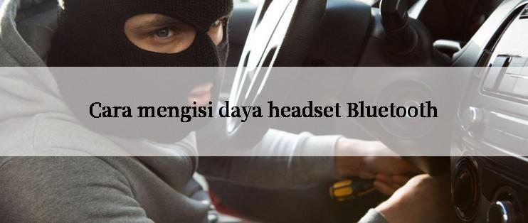 Cara mengisi daya headset Bluetooth