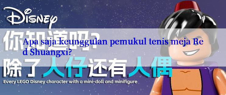 Apa saja keunggulan pemukul tenis meja Red Shuangxi?