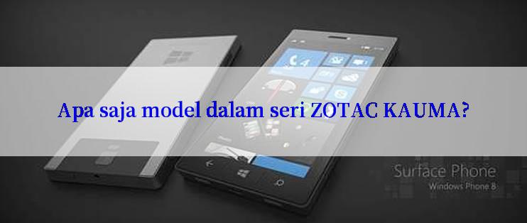 Apa saja model dalam seri ZOTAC KAUMA?