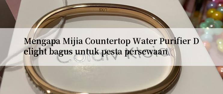 Mengapa Mijia Countertop Water Purifier Delight bagus untuk pesta persewaan