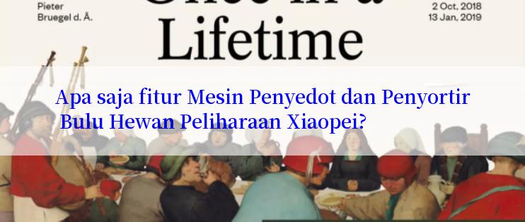 Apa saja fitur Mesin Penyedot dan Penyortir Bulu Hewan Peliharaan Xiaopei?