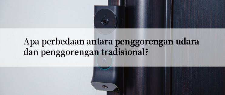 Apa perbedaan antara penggorengan udara dan penggorengan tradisional?