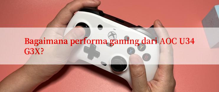 Bagaimana performa gaming dari AOC U34G3X?