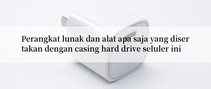 Perangkat lunak dan alat apa saja yang disertakan dengan casing hard drive seluler ini