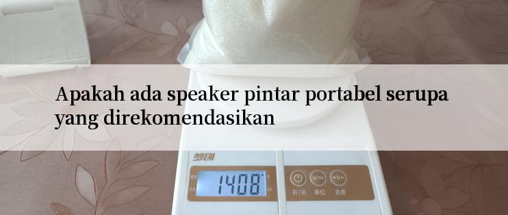 Apakah ada speaker pintar portabel serupa yang direkomendasikan