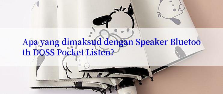 Apa yang dimaksud dengan Speaker Bluetooth DOSS Pocket Listen?