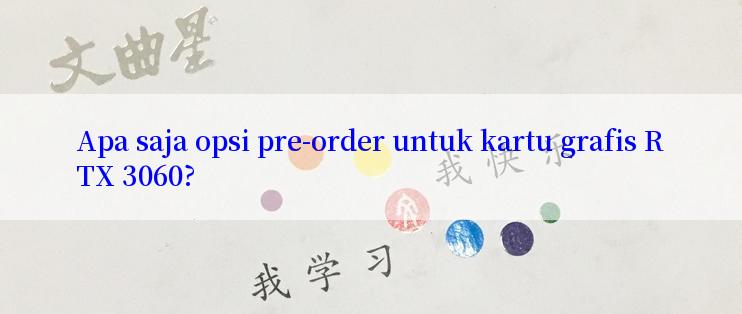 Apa saja opsi pre-order untuk kartu grafis RTX 3060?