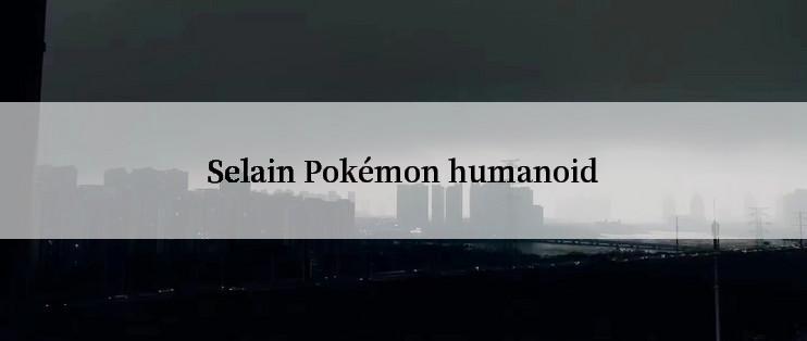 Selain Pokémon humanoid