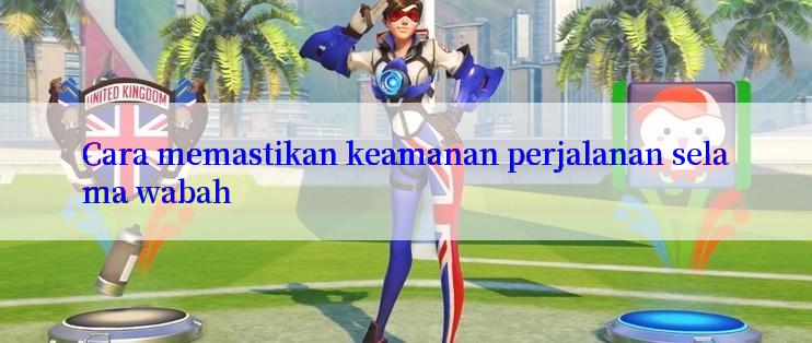 Cara memastikan keamanan perjalanan selama wabah