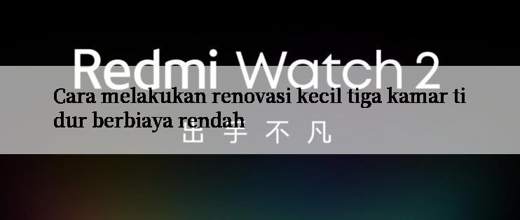 Cara melakukan renovasi kecil tiga kamar tidur berbiaya rendah