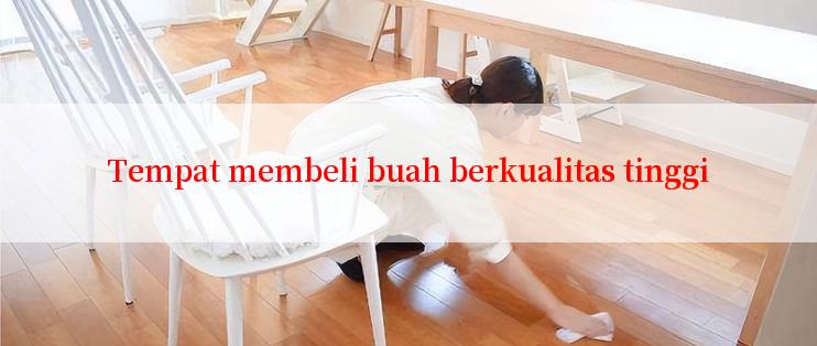 Tempat membeli buah berkualitas tinggi