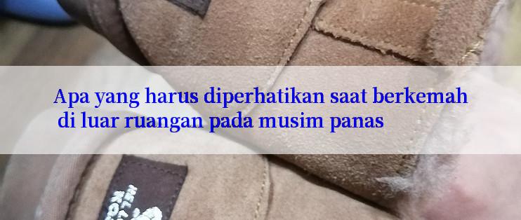 Apa yang harus diperhatikan saat berkemah di luar ruangan pada musim panas