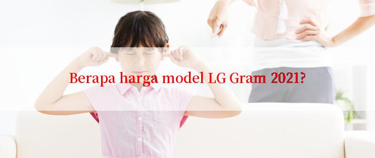 Berapa harga model LG Gram 2021?