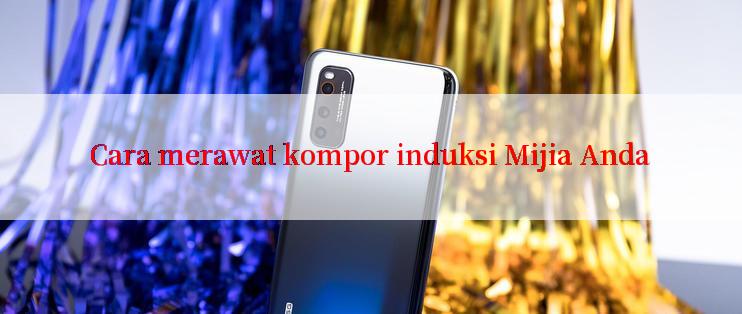 Cara merawat kompor induksi Mijia Anda