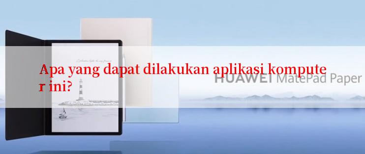 Apa yang dapat dilakukan aplikasi komputer ini?