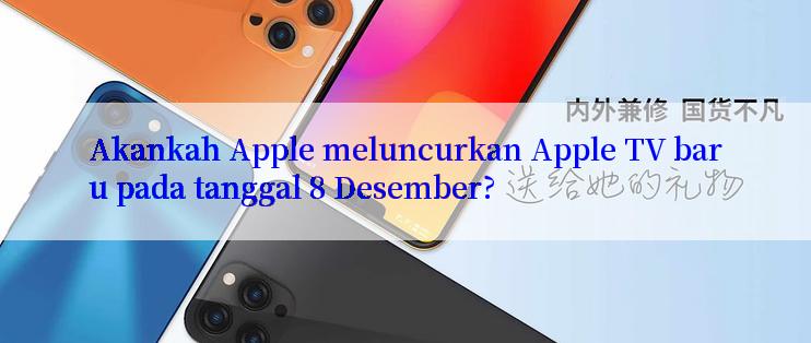 Akankah Apple meluncurkan Apple TV baru pada tanggal 8 Desember?