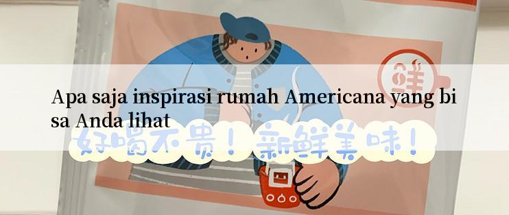 Apa saja inspirasi rumah Americana yang bisa Anda lihat