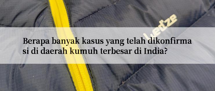 Berapa banyak kasus yang telah dikonfirmasi di daerah kumuh terbesar di India?